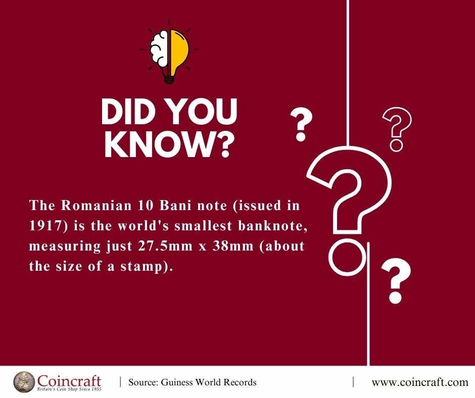 Weekly Trivia: Smallest Banknote - The Romanian 10 Bani note (issued in 1917) is the world's smallest banknote, measuring just 27.5mm x 38mm (about the size of a stamp). - Coincraft